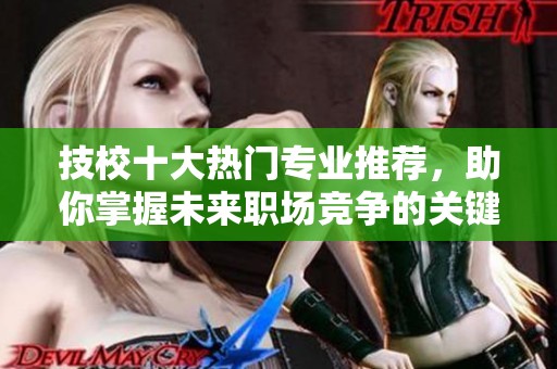 技校十大热门专业推荐，助你掌握未来职场竞争的关键技能