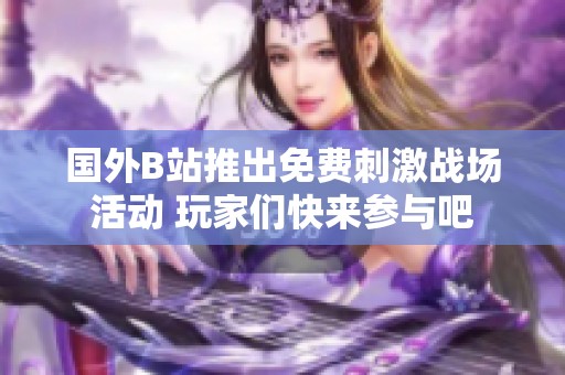 国外B站推出免费刺激战场活动 玩家们快来参与吧