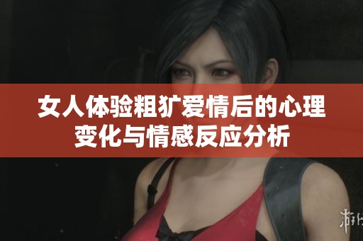 女人体验粗犷爱情后的心理变化与情感反应分析