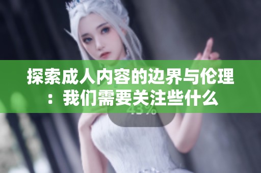 探索成人内容的边界与伦理：我们需要关注些什么