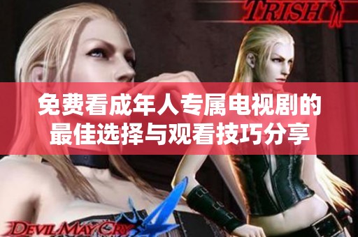 免费看成年人专属电视剧的最佳选择与观看技巧分享