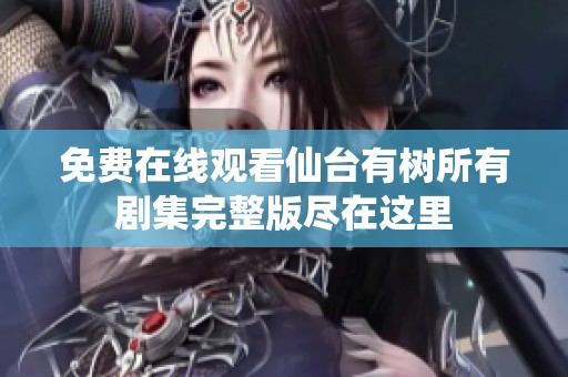 免费在线观看仙台有树所有剧集完整版尽在这里
