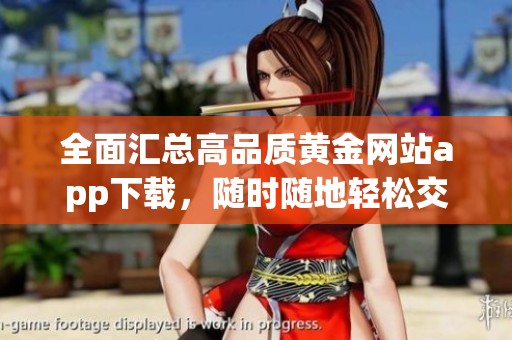 全面汇总高品质黄金网站app下载，随时随地轻松交易黄金资讯
