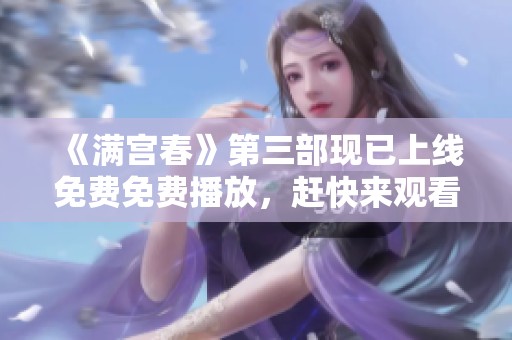 《满宫春》第三部现已上线免费免费播放，赶快来观看精彩剧情！