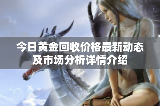 今日黄金回收价格最新动态及市场分析详情介绍
