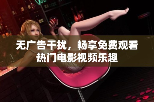 无广告干扰，畅享免费观看热门电影视频乐趣