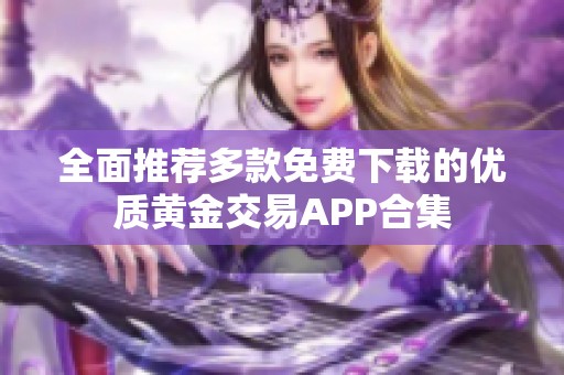 全面推荐多款免费下载的优质黄金交易APP合集