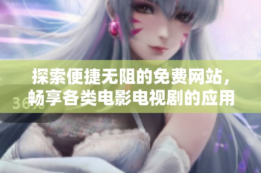 探索便捷无阻的免费网站，畅享各类电影电视剧的应用推荐