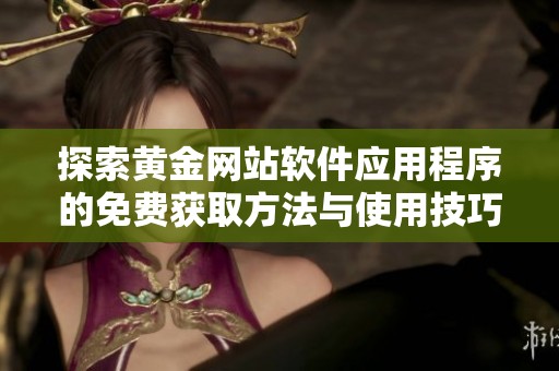 探索黄金网站软件应用程序的免费获取方法与使用技巧