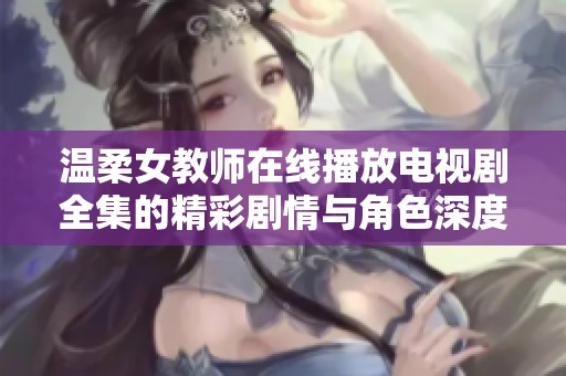 温柔女教师在线播放电视剧全集的精彩剧情与角色深度解析