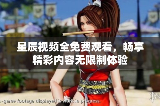 星辰视频全免费观看，畅享精彩内容无限制体验