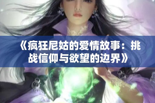 《疯狂尼姑的爱情故事：挑战信仰与欲望的边界》