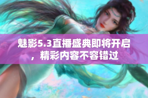 魅影5.3直播盛典即将开启，精彩内容不容错过