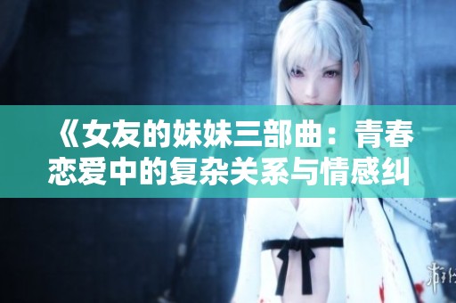 《女友的妹妹三部曲：青春恋爱中的复杂关系与情感纠葛》