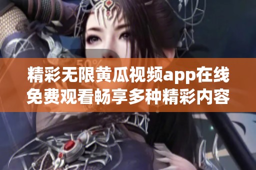 精彩无限黄瓜视频app在线免费观看畅享多种精彩内容