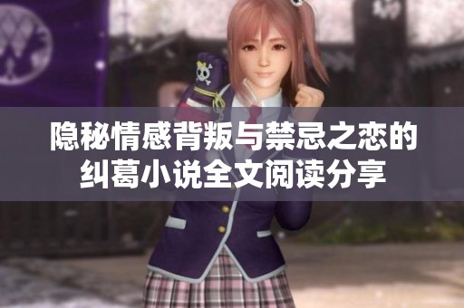 隐秘情感背叛与禁忌之恋的纠葛小说全文阅读分享