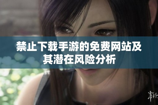 禁止下载手游的免费网站及其潜在风险分析