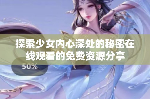 探索少女内心深处的秘密在线观看的免费资源分享