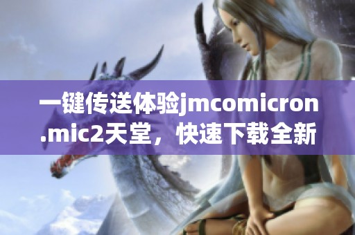 一键传送体验jmcomicron.mic2天堂，快速下载全新游戏资源方法揭秘