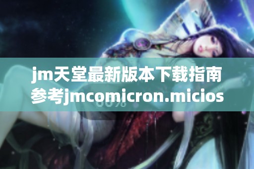 jm天堂最新版本下载指南参考jmcomicron.micios传送门获取方法