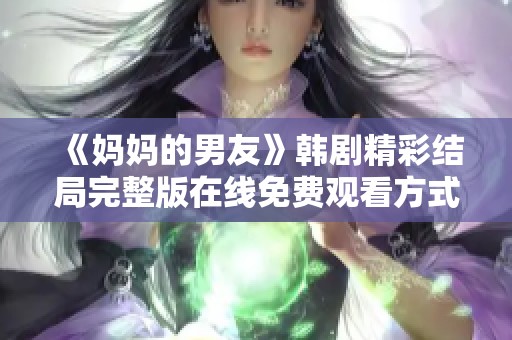 《妈妈的男友》韩剧精彩结局完整版在线免费观看方式盘点