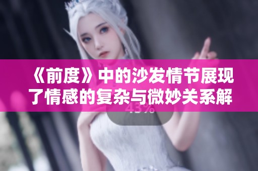 《前度》中的沙发情节展现了情感的复杂与微妙关系解析