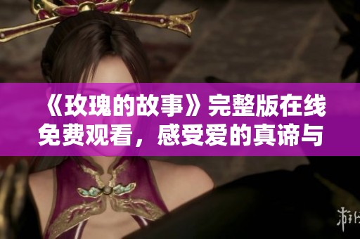 《玫瑰的故事》完整版在线免费观看，感受爱的真谛与美丽转折
