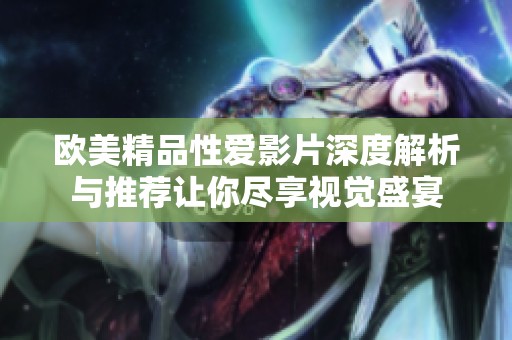 欧美精品性爱影片深度解析与推荐让你尽享视觉盛宴