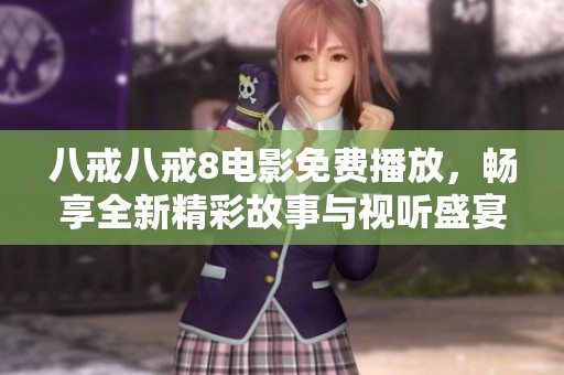 八戒八戒8电影免费播放，畅享全新精彩故事与视听盛宴