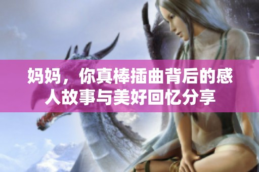 妈妈，你真棒插曲背后的感人故事与美好回忆分享