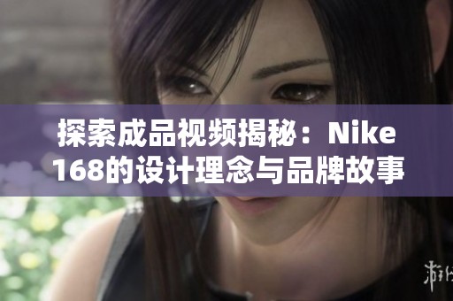 探索成品视频揭秘：Nike168的设计理念与品牌故事解析