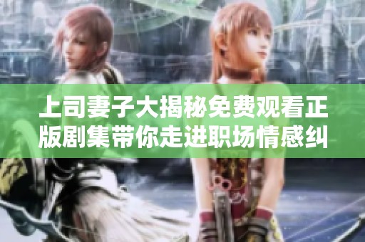 上司妻子大揭秘免费观看正版剧集带你走进职场情感纠葛
