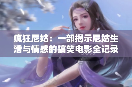 疯狂尼姑：一部揭示尼姑生活与情感的搞笑电影全记录