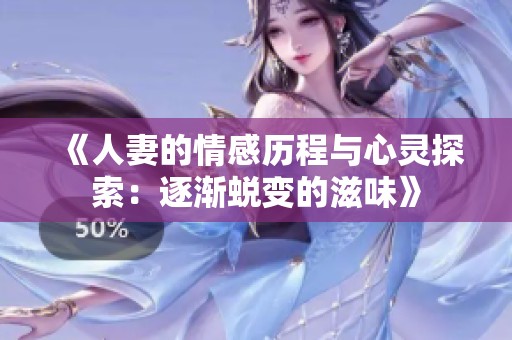 《人妻的情感历程与心灵探索：逐渐蜕变的滋味》