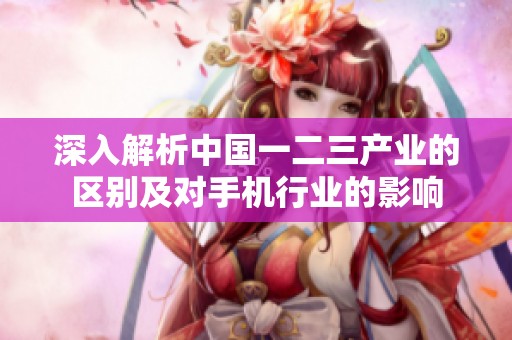 深入解析中国一二三产业的区别及对手机行业的影响
