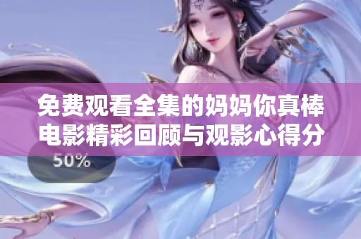 免费观看全集的妈妈你真棒电影精彩回顾与观影心得分享
