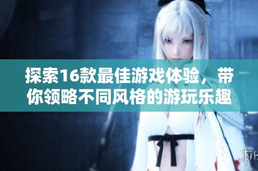 探索16款最佳游戏体验，带你领略不同风格的游玩乐趣与精彩瞬间