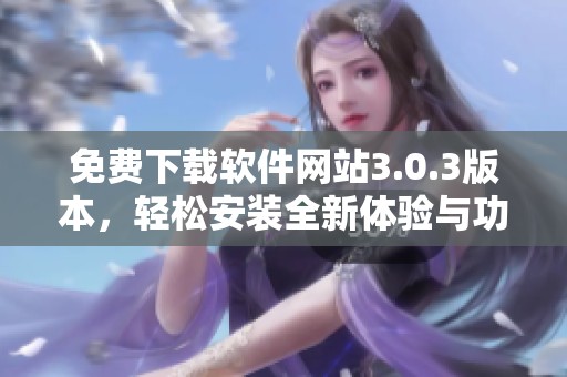免费下载软件网站3.0.3版本，轻松安装全新体验与功能