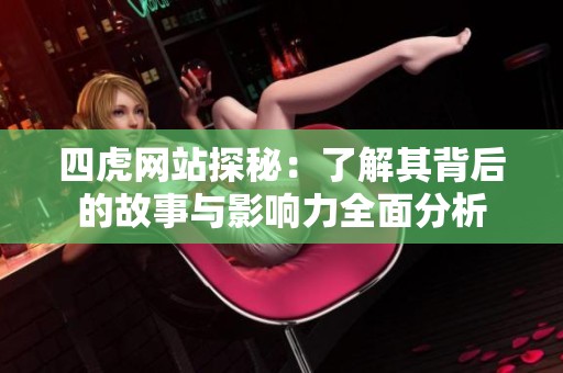 四虎网站探秘：了解其背后的故事与影响力全面分析