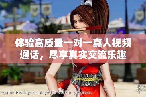 体验高质量一对一真人视频通话，尽享真实交流乐趣