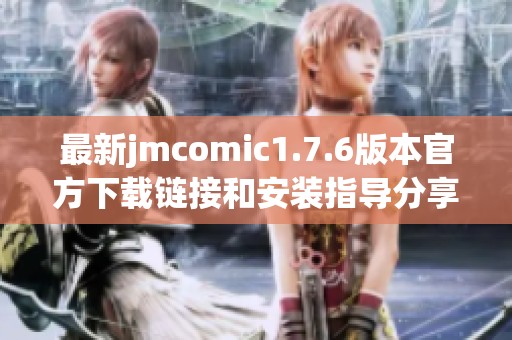 最新jmcomic1.7.6版本官方下载链接和安装指导分享