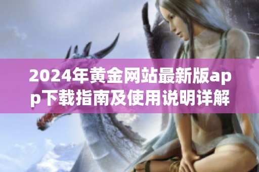 2024年黄金网站最新版app下载指南及使用说明详解