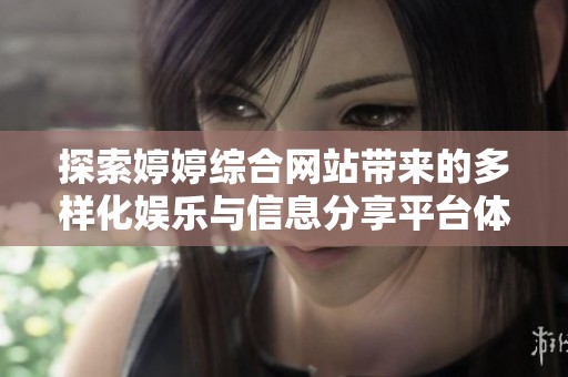 探索婷婷综合网站带来的多样化娱乐与信息分享平台体验