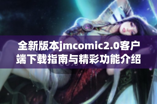 全新版本jmcomic2.0客户端下载指南与精彩功能介绍