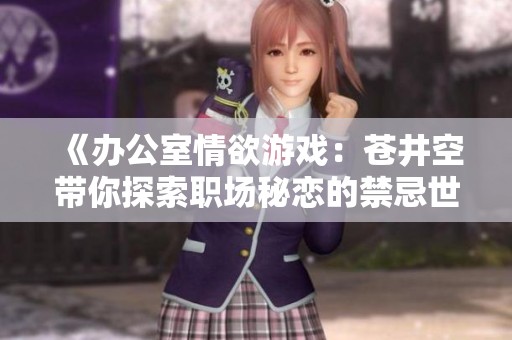《办公室情欲游戏：苍井空带你探索职场秘恋的禁忌世界》