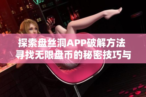 探索盘丝洞APP破解方法 寻找无限盘币的秘密技巧与攻略