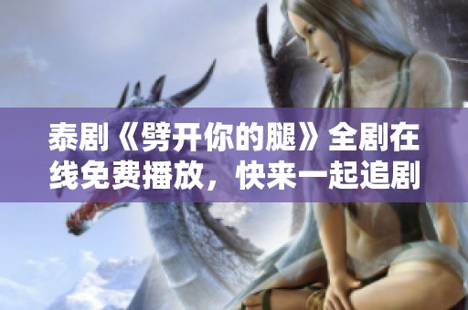 泰剧《劈开你的腿》全剧在线免费播放，快来一起追剧吧