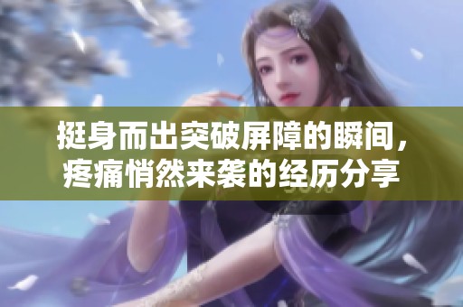挺身而出突破屏障的瞬间，疼痛悄然来袭的经历分享