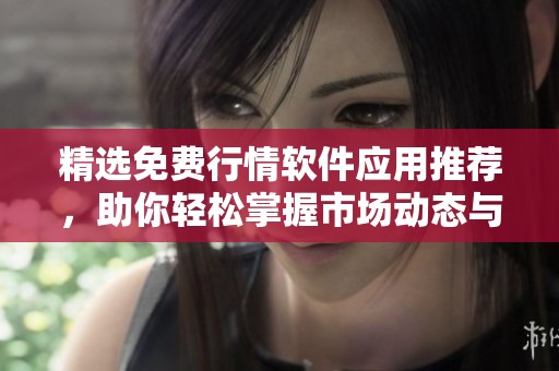 精选免费行情软件应用推荐，助你轻松掌握市场动态与投资信息