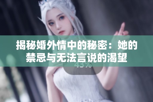 揭秘婚外情中的秘密：她的禁忌与无法言说的渴望